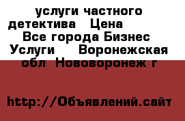  услуги частного детектива › Цена ­ 10 000 - Все города Бизнес » Услуги   . Воронежская обл.,Нововоронеж г.